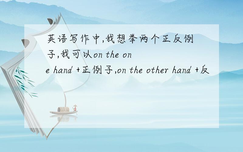 英语写作中,我想举两个正反例子,我可以on the one hand +正例子,on the other hand +反