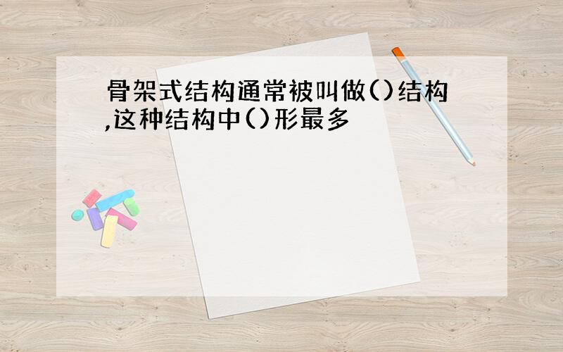 骨架式结构通常被叫做()结构,这种结构中()形最多