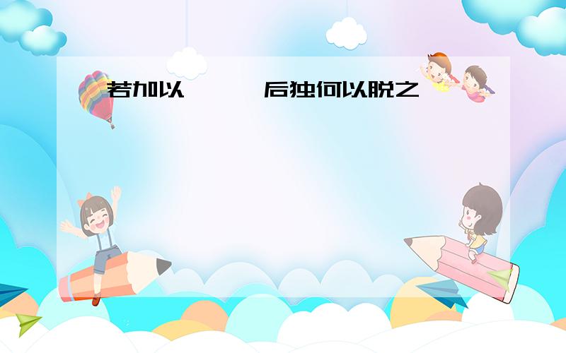 若加以桎皓,后独何以脱之