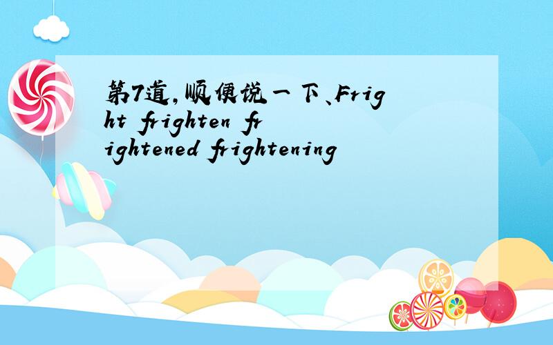 第7道,顺便说一下、Fright frighten frightened frightening