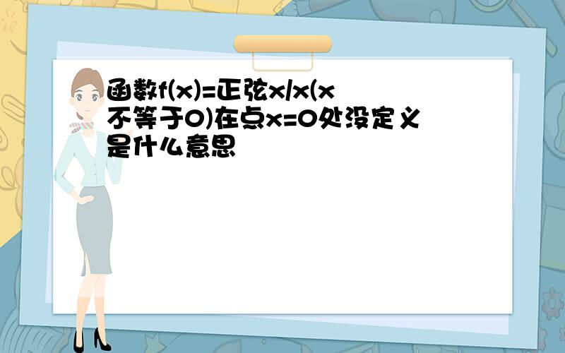 函数f(x)=正弦x/x(x不等于0)在点x=0处没定义是什么意思