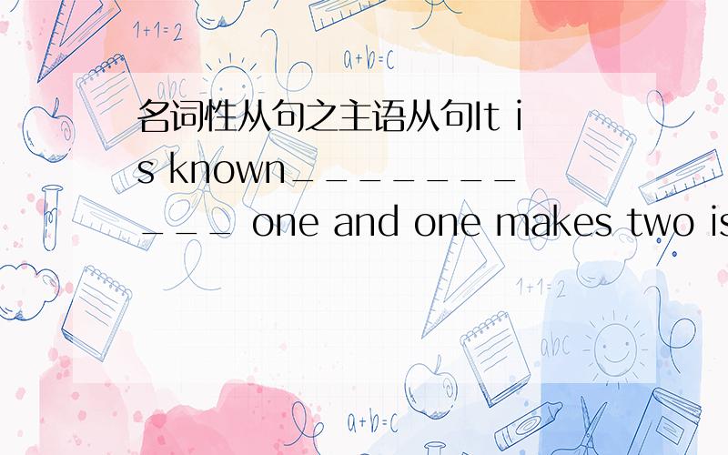 名词性从句之主语从句It is known__________ one and one makes two is cor