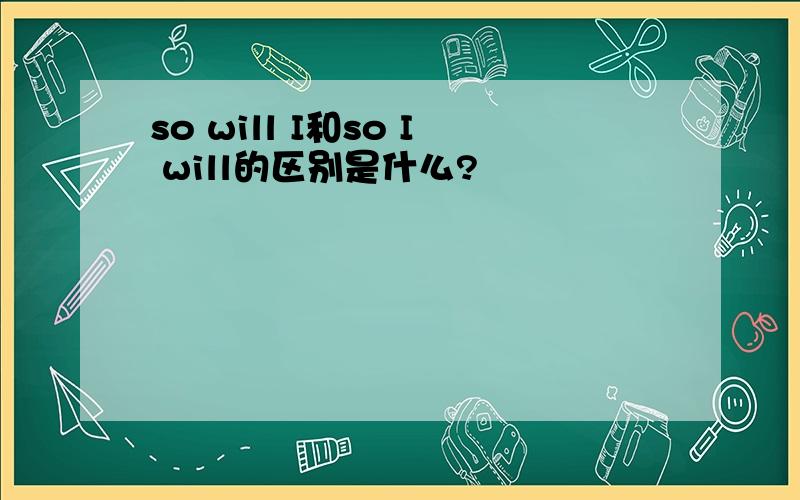 so will I和so I will的区别是什么?