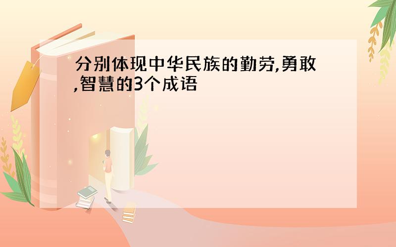 分别体现中华民族的勤劳,勇敢,智慧的3个成语