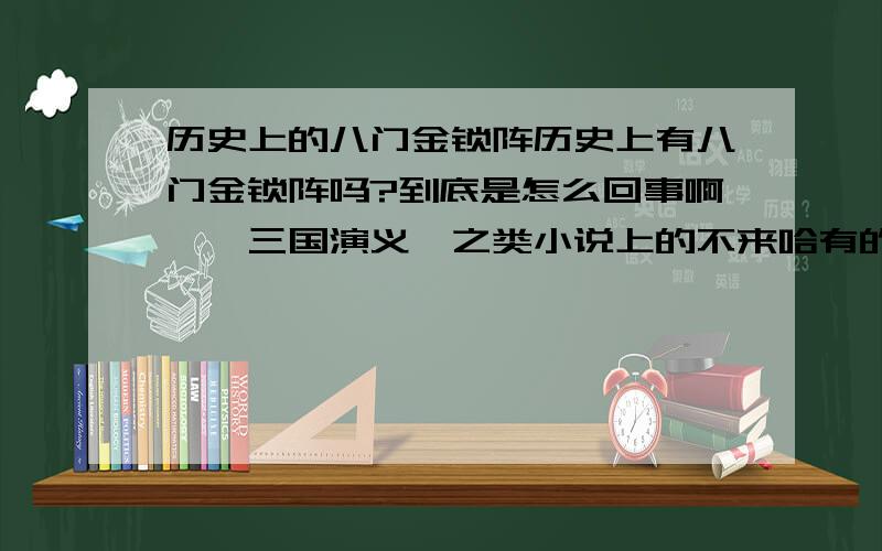 历史上的八门金锁阵历史上有八门金锁阵吗?到底是怎么回事啊,《三国演义》之类小说上的不来哈有的话,详细介绍下是什么东西,以