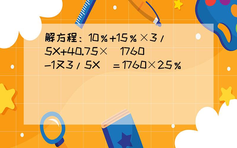 解方程：10％+15％×3/5X+40.75×（1760-1又3/5X）＝1760×25％