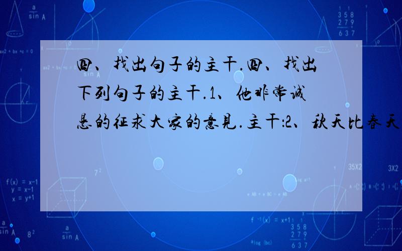 四、找出句子的主干.四、找出下列句子的主干.1、他非常诚恳的征求大家的意见.主干：2、秋天比春天更富有欣欣向荣的景象.主