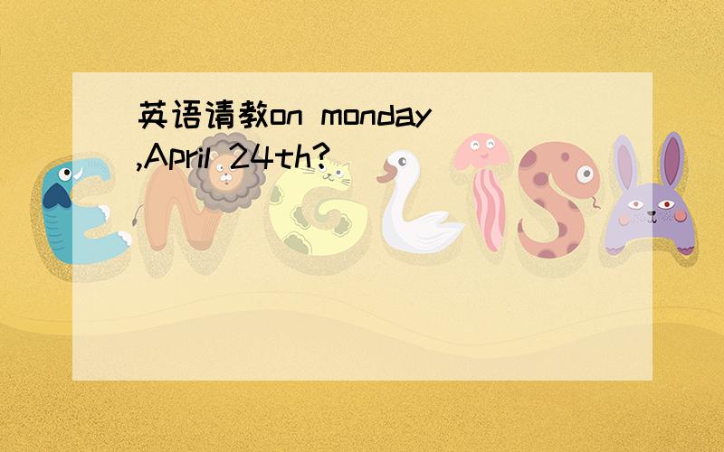 英语请教on monday ,April 24th?