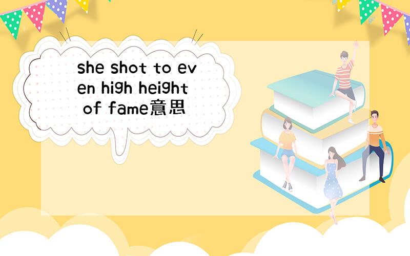 she shot to even high height of fame意思