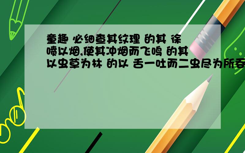 童趣 必细查其纹理 的其 徐喷以烟,使其冲烟而飞鸣 的其以虫草为林 的以 舌一吐而二虫尽为所吞 的为他们的用法和含义