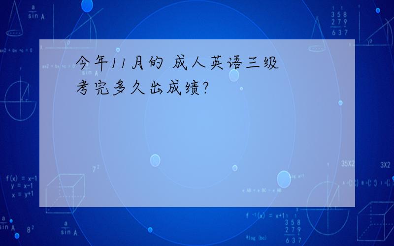 今年11月的 成人英语三级 考完多久出成绩?