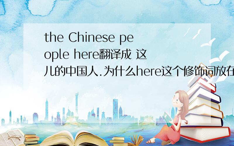 the Chinese people here翻译成 这儿的中国人.为什么here这个修饰词放在后面?