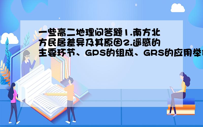 一些高二地理问答题1.南方北方民居差异及其原因2.遥感的主要环节、GPS的组成、GRS的应用举例3.新加坡的地理位置优越