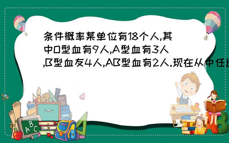 条件概率某单位有18个人,其中O型血有9人,A型血有3人,B型血友4人,AB型血有2人.现在从中任选2人,问：在第一个人