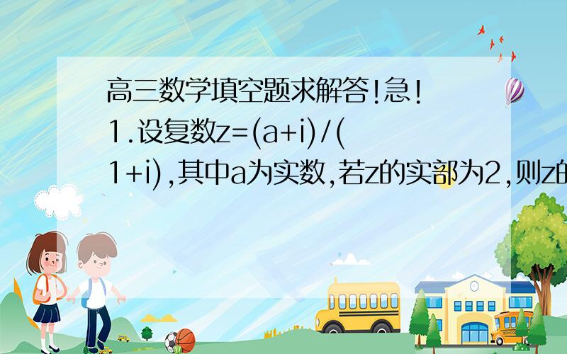 高三数学填空题求解答!急! 1.设复数z=(a+i)/(1+i),其中a为实数,若z的实部为2,则z的虚部为?