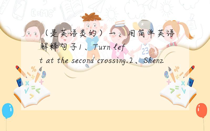 （是英语类的）一、用简单英语解释句子1、Turn left at the second crossing.2、Shenz