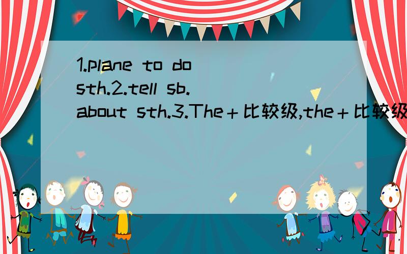 1.plane to do sth.2.tell sb.about sth.3.The＋比较级,the＋比较级4.sth