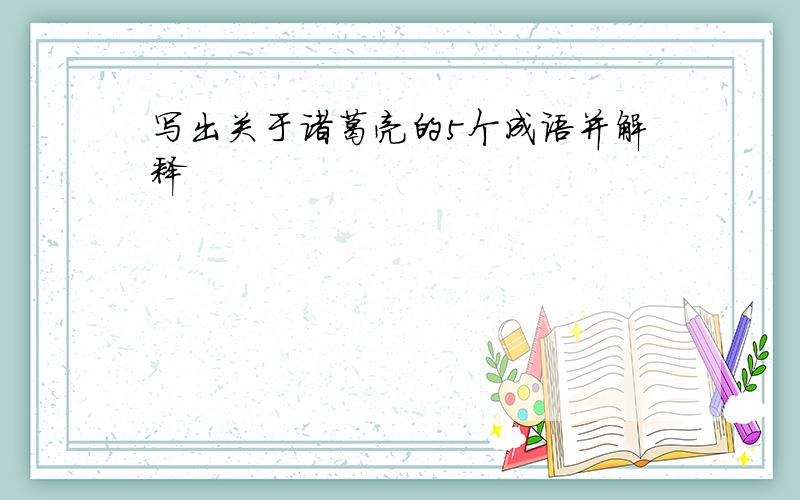 写出关于诸葛亮的5个成语并解释