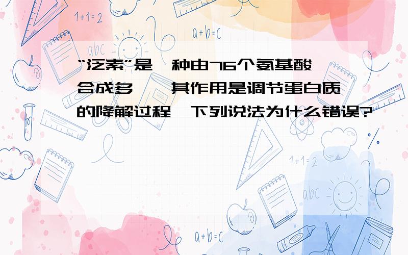 “泛素”是一种由76个氨基酸合成多肽,其作用是调节蛋白质的降解过程,下列说法为什么错误?