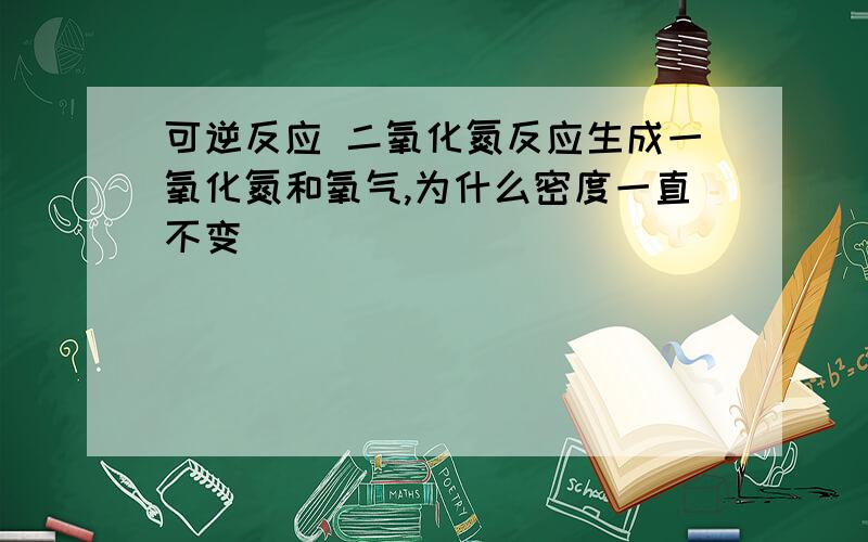 可逆反应 二氧化氮反应生成一氧化氮和氧气,为什么密度一直不变