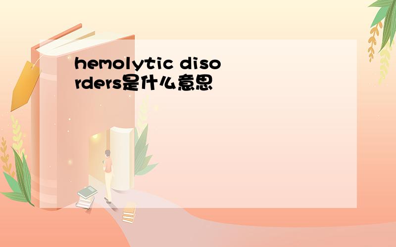 hemolytic disorders是什么意思