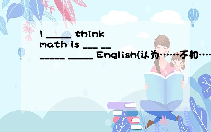 i _____ think math is ___ _______ _____ English(认为……不如……重要)