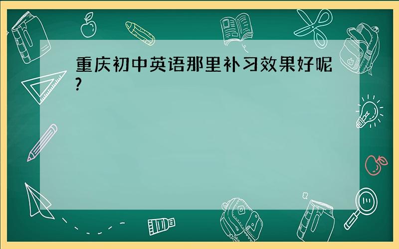 重庆初中英语那里补习效果好呢?