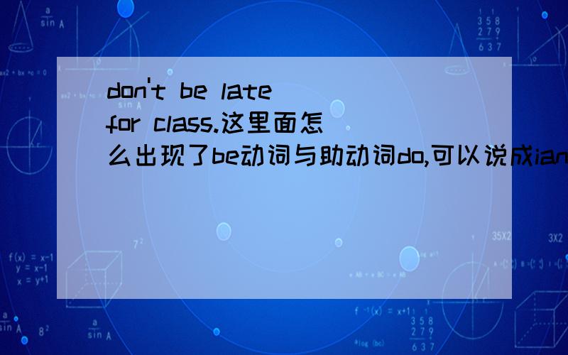 don't be late for class.这里面怎么出现了be动词与助动词do,可以说成ian't或arn't l