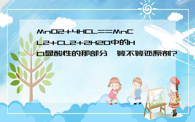 MnO2+4HCL==MnCL2+CL2+2H2O中的HCl显酸性的那部分,算不算还原剂?