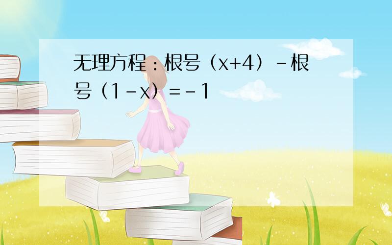 无理方程：根号（x+4）-根号（1-x）=-1