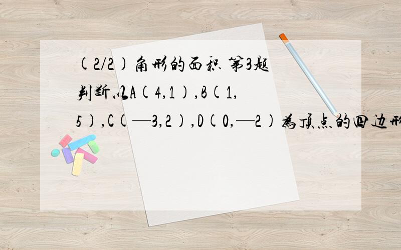 (2/2)角形的面积 第3题判断以A(4,1),B(1,5),C(—3,2),D(0,—2)为顶点的四边形的形状,并说明