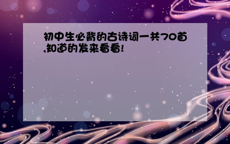 初中生必背的古诗词一共70首,知道的发来看看!