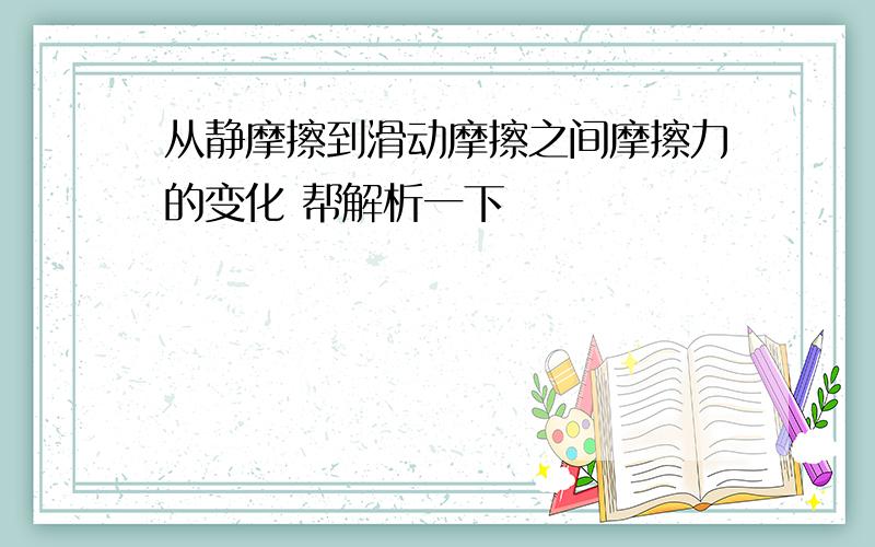 从静摩擦到滑动摩擦之间摩擦力的变化 帮解析一下