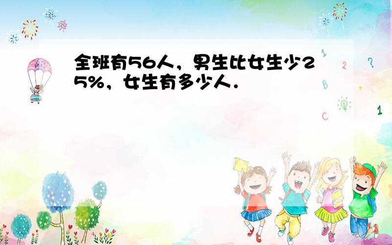 全班有56人，男生比女生少25%，女生有多少人．