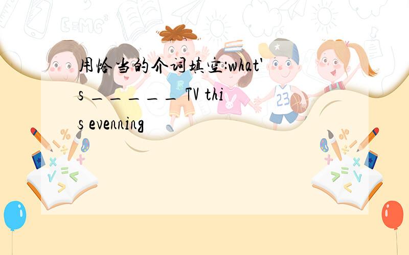 用恰当的介词填空:what's _____ TV this evenning