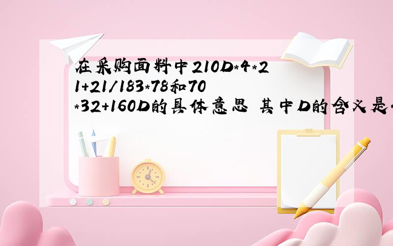 在采购面料中210D*4*21+21/183*78和70*32+160D的具体意思 其中D的含义是什么