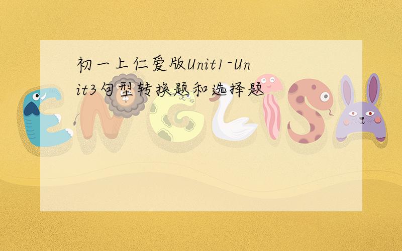 初一上仁爱版Unit1-Unit3句型转换题和选择题