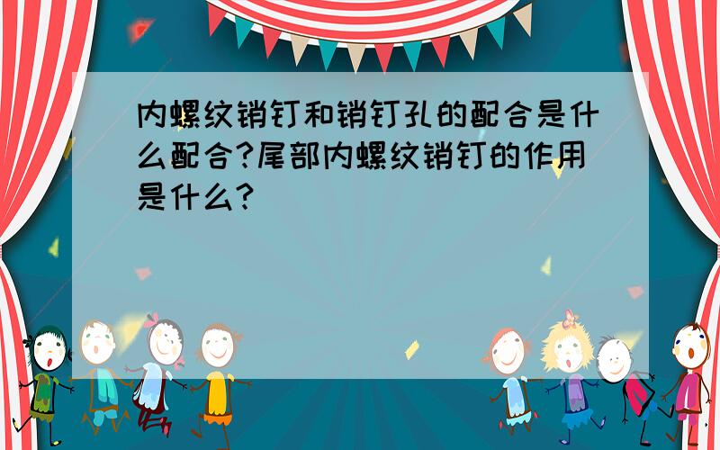 内螺纹销钉和销钉孔的配合是什么配合?尾部内螺纹销钉的作用是什么?