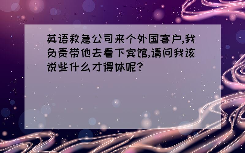 英语救急公司来个外国客户,我负责带他去看下宾馆,请问我该说些什么才得体呢?