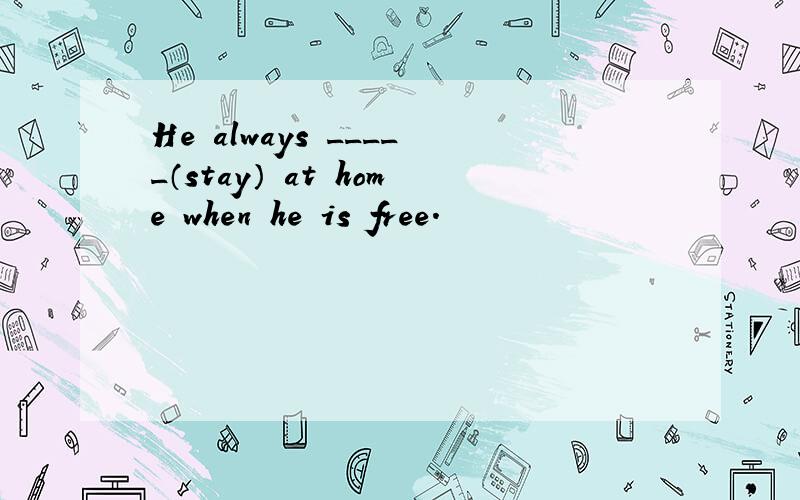 He always _____（stay） at home when he is free.