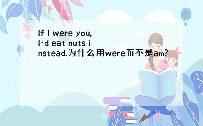 If I were you,I·d eat nuts instead.为什么用were而不是am?