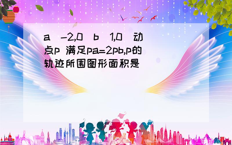 a(-2,0)b(1,0)动点p 满足pa=2pb,p的轨迹所围图形面积是