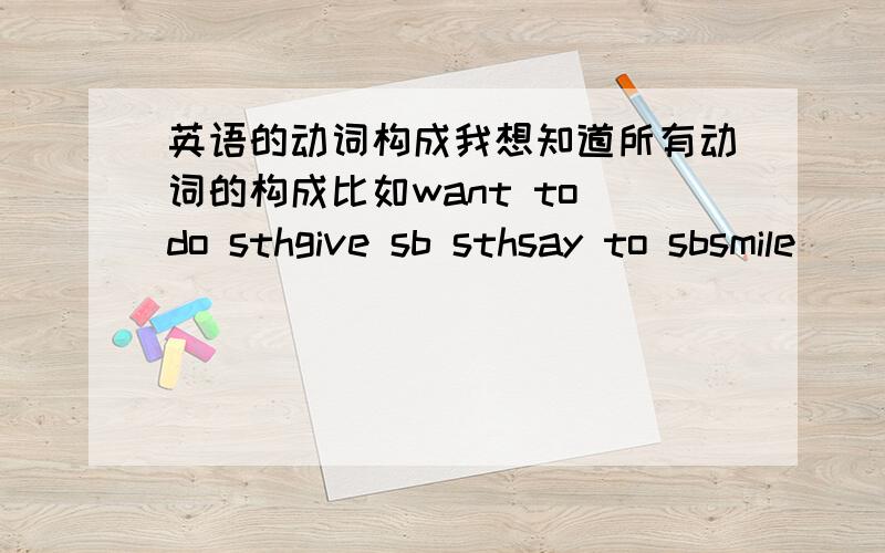 英语的动词构成我想知道所有动词的构成比如want to do sthgive sb sthsay to sbsmile