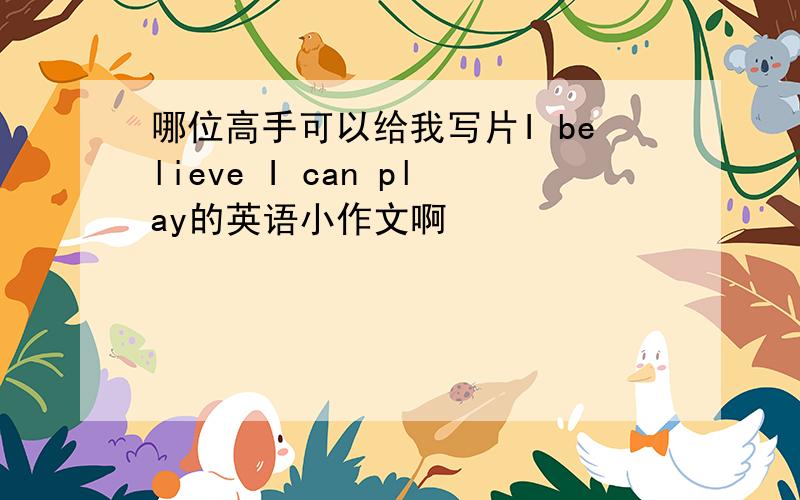 哪位高手可以给我写片I believe I can play的英语小作文啊