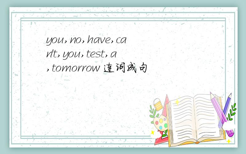 you,no,have,can't,you,test,a,tomorrow 连词成句