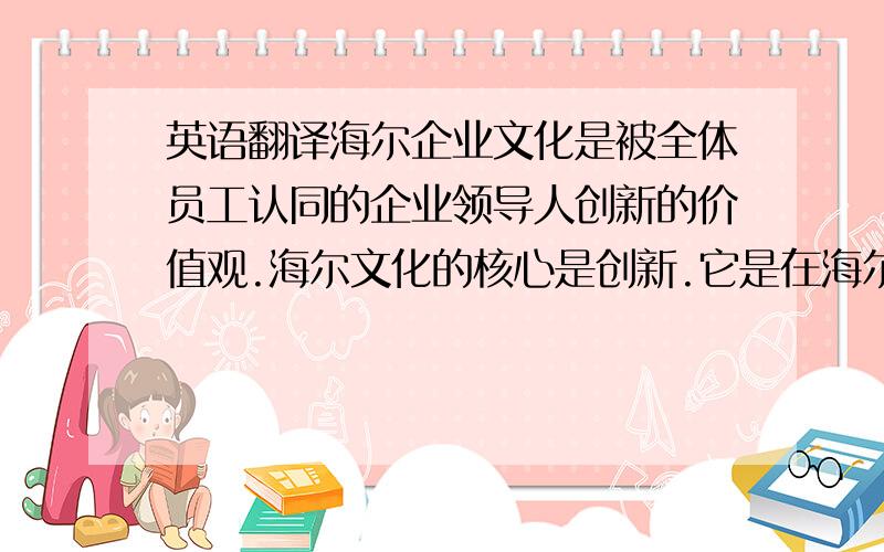 英语翻译海尔企业文化是被全体员工认同的企业领导人创新的价值观.海尔文化的核心是创新.它是在海尔二十年发展历程中产生和逐渐