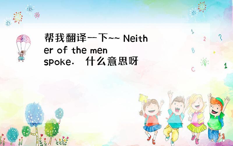 帮我翻译一下~~ Neither of the men spoke． 什么意思呀