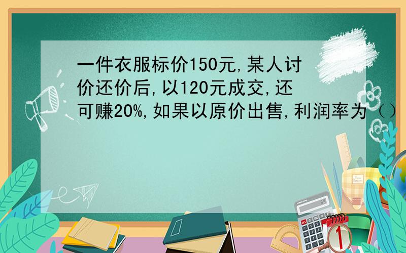 一件衣服标价150元,某人讨价还价后,以120元成交,还可赚20%,如果以原价出售,利润率为（）%.