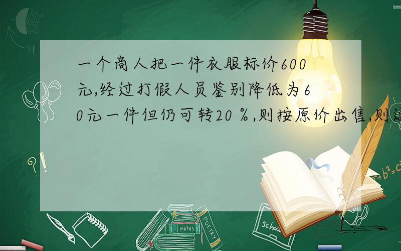 一个商人把一件衣服标价600元,经过打假人员鉴别降低为60元一件但仍可转20％,则按原价出售,则这件衣服可以爆利百分之几