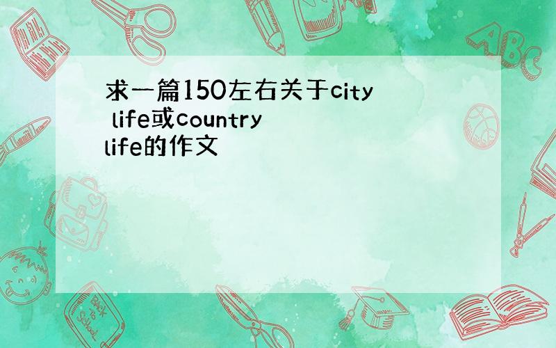 求一篇150左右关于city life或country life的作文